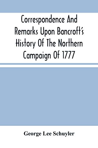 Beispielbild fr Correspondence And Remarks Upon Bancroft'S History Of The Northern Campaign Of 1777 : And The Character Of Major-Gen. Philip Schuyler [Soft Cover ] zum Verkauf von booksXpress