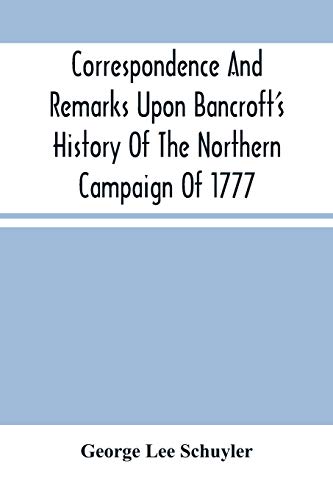 Imagen de archivo de Correspondence And Remarks Upon Bancroft'S History Of The Northern Campaign Of 1777 : And The Character Of Major-Gen. Philip Schuyler [Soft Cover ] a la venta por booksXpress