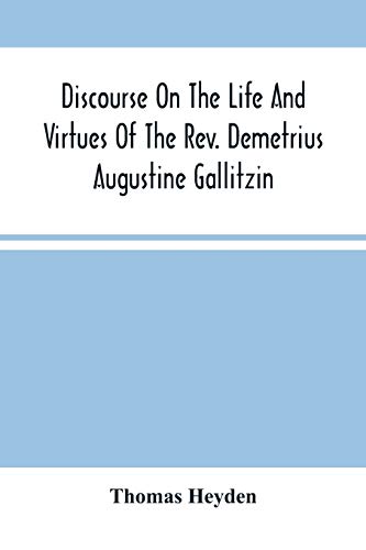 

Discourse On The Life And Virtues Of The Rev. Demetrius Augustine Gallitzin, Late Pastor Of St. Michael*S Church, Loretto