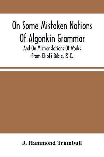 Imagen de archivo de On Some Mistaken Notions Of Algonkin Grammar, And On Mistranslations Of Works From Eliot'S Bible, &C. [Soft Cover ] a la venta por booksXpress