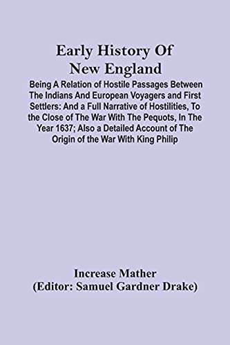Stock image for Early History Of New England: Being A Relation Of Hostile Passages Between The Indians And European Voyagers And First Settlers: And A Full Narrative . Account Of The Origin Of The War With King P for sale by Lucky's Textbooks