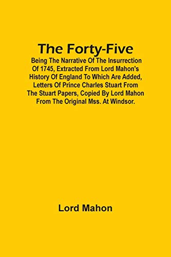 Imagen de archivo de The Forty-Five; Being The Narrative Of The Insurrection Of 1745, Extracted From Lord Mahon'S History Of England To Which Are Added, Letters Of Prince . Lord Mahon From The Original Mss. At Windsor. a la venta por Lucky's Textbooks