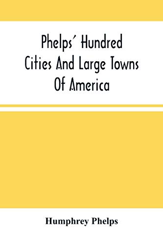 Stock image for Phelps' Hundred Cities And Large Towns Of America: With Railroad Distances Throughout The United States, Maps Of Thirteen Cities, And Other Embellishments for sale by Lucky's Textbooks