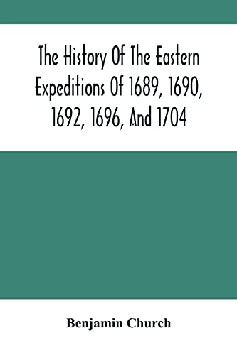 Stock image for The History Of The Eastern Expeditions Of 1689, 1690, 1692, 1696, And 1704: Against The Indians And French for sale by Lucky's Textbooks
