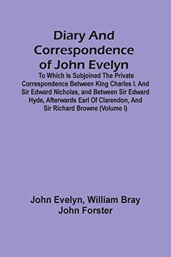Stock image for Diary And Correspondence Of John Evelyn: To Which Is Subjoined The Private Correspondence Between King Charles I. And Sir Edward Nicholas, And Between . Clarendon, And Sir Richard Browne (Volume I) for sale by Lucky's Textbooks