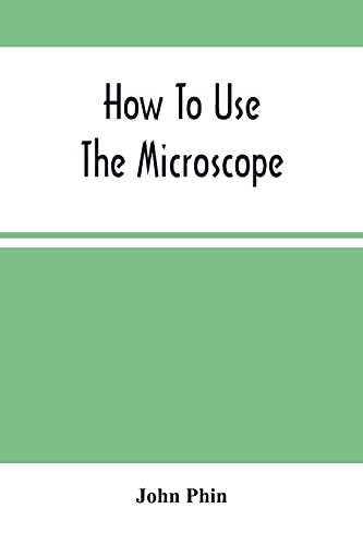 Imagen de archivo de How To Use The Microscope; Being Practical Hints On The Selection And Use Of That Instrument, Intended For Beginners a la venta por Lucky's Textbooks