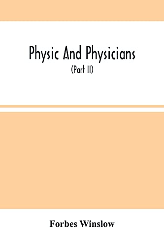 Imagen de archivo de Physic And Physicians: A Medical Sketch Book, Exhibiting The Public And Private Life Of The Most Celebrated Medical Men Of Former Days; With Memoirs . London Physicians And Surgeons (Part Ii) a la venta por Lucky's Textbooks