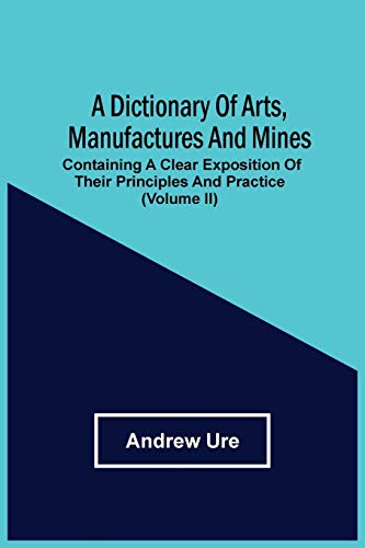 9789354503948: A Dictionary Of Arts, Manufactures And Mines: Containing A Clear Exposition Of Their Principles And Practice (Volume Ii)