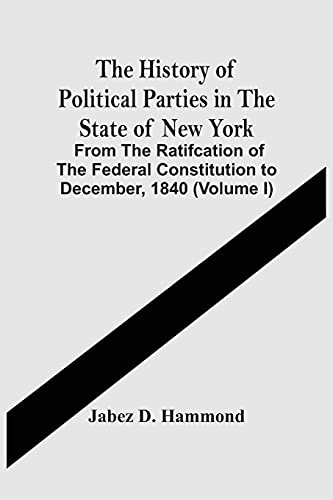 Imagen de archivo de The History Of Political Parties In The State Of New York : From The Ratifcation Of The Federal Constitution To December, 1840 (Volume I) a la venta por Lucky's Textbooks