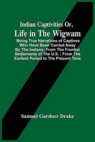 Stock image for Indian Captivities Or, Life In The Wigwam; Being True Narratives Of Captives Who Have Been Carried Away By The Indians; From The Frontier Settlements . From The Earliest Period To The Present Time for sale by Lucky's Textbooks