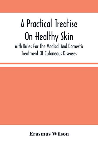 Stock image for A Practical Treatise On Healthy Skin: With Rules For The Medical And Domestic Treatment Of Cutaneous Diseases for sale by Lucky's Textbooks