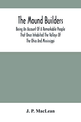 Stock image for The Mound Builders: Being An Account Of A Remarkable People That Once Inhabited The Valleys Of The Ohio And Mississippi, Together With An Investigation Into The Archology Of Butler County, O. for sale by Lucky's Textbooks