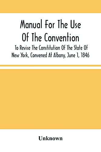 Stock image for Manual For The Use Of The Convention To Revise The Constitution Of The State Of New York, Convened At Albany, June 1, 1846. Prepared Pursuant To Order . Under Supervision Of A Select Committee for sale by Lucky's Textbooks