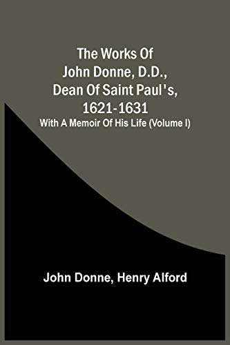 Stock image for The Works Of John Donne, D.D., Dean Of Saint Paul'S, 1621-1631; With A Memoir Of His Life (Volume I) for sale by Lucky's Textbooks