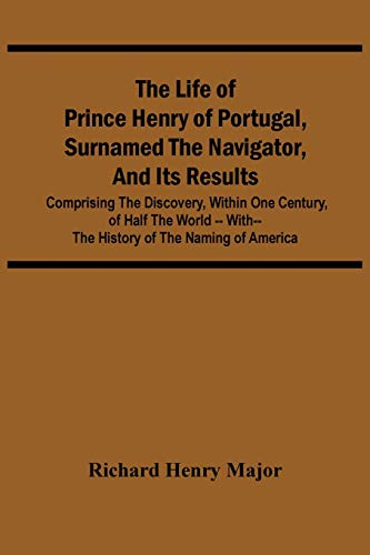 Beispielbild fr The Life Of Prince Henry Of Portugal, Surnamed The Navigator, And Its Results: Comprising The Discovery, Within One Century, Of Half The World -- With-- The History Of The Naming Of America zum Verkauf von Lucky's Textbooks