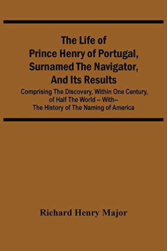 9789354505652: The Life Of Prince Henry Of Portugal, Surnamed The Navigator, And Its Results: Comprising The Discovery, Within One Century, Of Half The World -- With-- The History Of The Naming Of America
