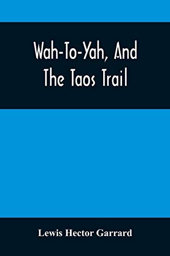 Beispielbild fr Wah-To-Yah, And The Taos Trail: Or, Prairie Travel And Scalp Dances, With A Look At Los Rancheros From Muleback And The Rocky Mountain Camp-Fire zum Verkauf von Textbooks_Source