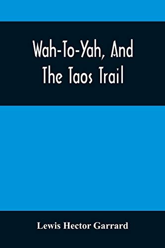 Stock image for Wah-To-Yah, And The Taos Trail: Or, Prairie Travel And Scalp Dances, With A Look At Los Rancheros From Muleback And The Rocky Mountain Camp-Fire for sale by Textbooks_Source