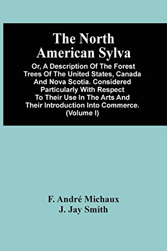 Stock image for The North American Sylva; Or; A Description Of The Forest Trees Of The United States; Canada And Nova Scotia. Considered Particularly With Respect To Their Use In The Arts And Their Introduction Into for sale by Ria Christie Collections