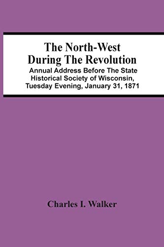 Beispielbild fr The North-West During The Revolution; Annual Address Before The State Historical Society Of Wisconsin, Tuesday Evening, January 31, 1871 zum Verkauf von Chiron Media