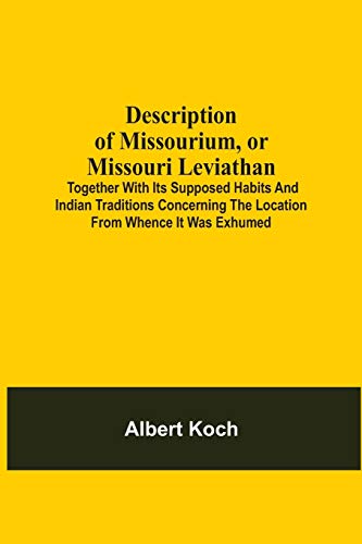 Stock image for Description Of Missourium, Or Missouri Leviathan: Together With Its Supposed Habits And Indian Traditions Concerning The Location From Whence It Was . Described In 41St Chapter Of The Book Of Job [Soft Cover ] for sale by booksXpress