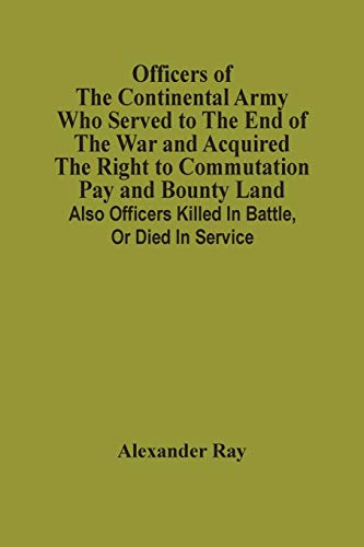 Stock image for Officers Of The Continental Army Who Served To The End Of The War And Acquired The Right To Commutation Pay And Bounty Land: Also Officers Killed In Battle, Or Died In Service for sale by Lucky's Textbooks