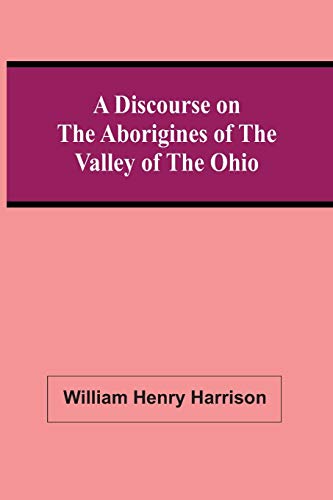 Imagen de archivo de A Discourse On The Aborigines Of The Valley Of The Ohio : In Which The Opinions Of The Conquest Of That Valley By The Iroquois, Or Six Nations, In The a la venta por Chiron Media