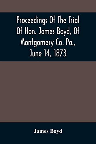 Imagen de archivo de Proceedings Of The Trial Of Hon. James Boyd; Of Montgomery Co. Pa.; June 14; 1873 a la venta por Ria Christie Collections