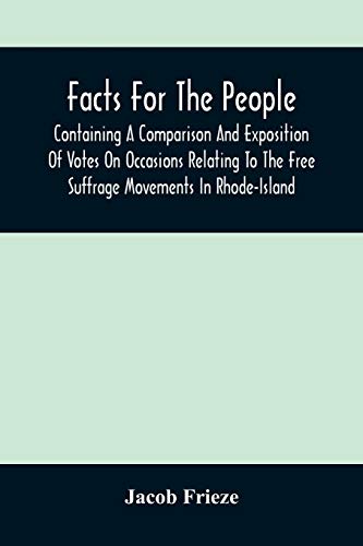 Stock image for Facts For The People: Containing A Comparison And Exposition Of Votes On Occasions Relating To The Free Suffrage Movements In Rhode-Island [Soft Cover ] for sale by booksXpress