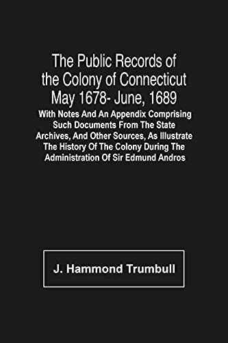 Imagen de archivo de The Public Records Of The Colony Of Connecticut May 1678- June, 1689; With Notes And An Appendix Comprising Such Documents From The State Archives, . The Administration Of Sir Edmund Andros a la venta por Lucky's Textbooks