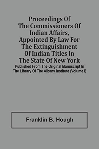Stock image for Proceedings Of The Commissioners Of Indian Affairs, Appointed By Law For The Extinguishment Of Indian Titles In The State Of New York: Published From . Library Of The Albany Institute (Volume I) for sale by Lucky's Textbooks