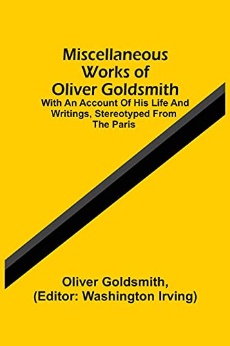 Stock image for Miscellaneous Works Of Oliver Goldsmith: With An Account Of His Life And Writings, Stereotyped From The Paris for sale by Lucky's Textbooks