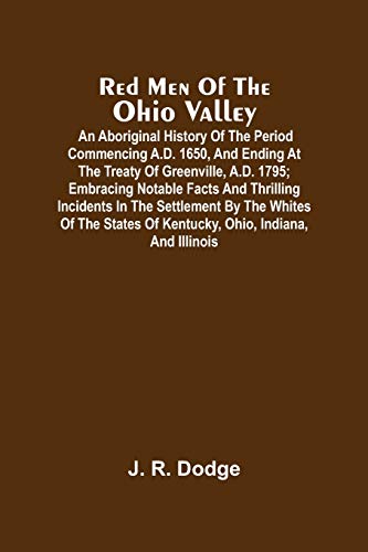 Imagen de archivo de Red Men Of The Ohio Valley: An Aboriginal History Of The Period Commencing A.D. 1650, And Ending At The Treaty Of Greenville, A.D. 1795; Embracing . Of Kentucky, Ohio, Indiana, And Illinois a la venta por Lucky's Textbooks