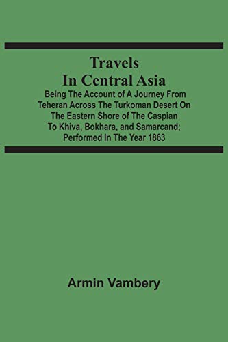 Beispielbild fr Travels In Central Asia: Being The Account Of A Journey From Teheran Across The Turkoman Desert On The Eastern Shore Of The Caspian To Khiva, Bokhara, And Samarcand; Performed In The Year 1863 zum Verkauf von Lucky's Textbooks