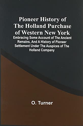 Stock image for Pioneer History Of The Holland Purchase Of Western New York: Embracing Some Account Of The Ancient Remains, And A History Of Pioneer Settlement Under . And Completion Of The Erie Canal, Etc. for sale by Lucky's Textbooks