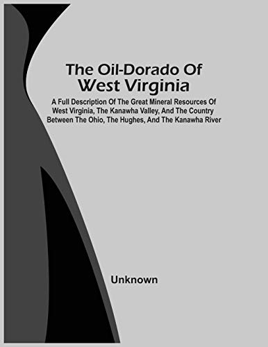 Stock image for The Oil-Dorado Of West Virginia; A Full Description Of The Great Mineral Resources Of West Virginia, The Kanawha Valley, And The Country Between The Ohio, The Hughes, And The Kanawha River for sale by Lucky's Textbooks