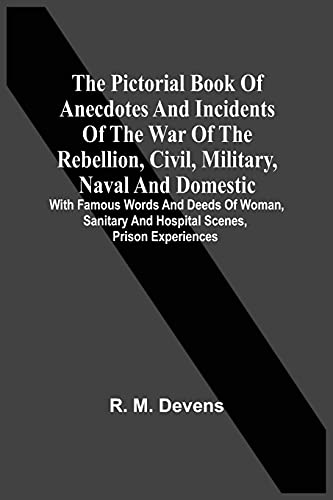 Stock image for The Pictorial Book Of Anecdotes And Incidents Of The War Of The Rebellion, Civil, Military, Naval And Domestic: With Famous Words And Deeds Of Woman, Sanitary And Hospital Scenes, Prison Experiences for sale by Lucky's Textbooks