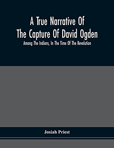 Beispielbild fr A True Narrative Of The Capture Of David Ogden, Among The Indians, In The Time Of The Revolution, And Of The Slavery And Sufferings He Endured, With An Account Of His Almost Miraculous Escape After Se zum Verkauf von Buchpark