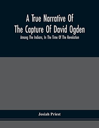 9789354509919: A True Narrative Of The Capture Of David Ogden, Among The Indians, In The Time Of The Revolution, And Of The Slavery And Sufferings He Endured, With ... Bondage With Eight Other Highly Interesting S
