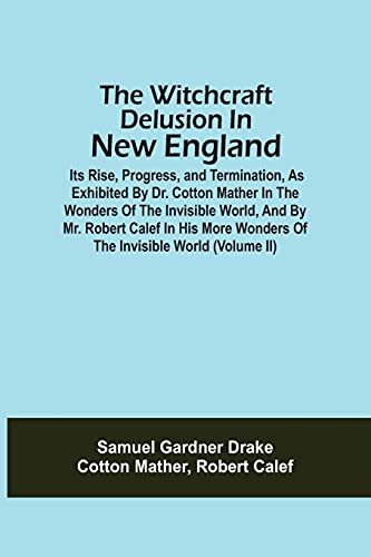Beispielbild fr The Witchcraft Delusion In New England; Its Rise, Progress, And Termination, As Exhibited By Dr. Cotton Mather In The Wonders Of The Invisible World, . Wonders Of The Invisible World (Volume Ii) zum Verkauf von dsmbooks