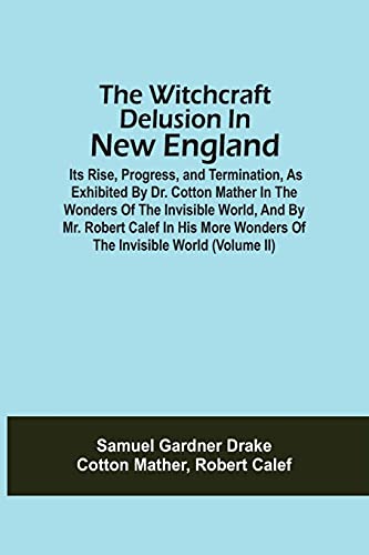 9789354509957: The Witchcraft Delusion In New England; Its Rise, Progress, And Termination, As Exhibited By Dr. Cotton Mather In The Wonders Of The Invisible World, ... Wonders Of The Invisible World (Volume Ii)