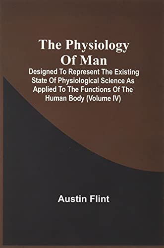 Imagen de archivo de The Physiology Of Man; Designed To Represent The Existing State Of Physiological Science As Applied To The Functions Of The Human Body (Volume Iv) a la venta por Lucky's Textbooks