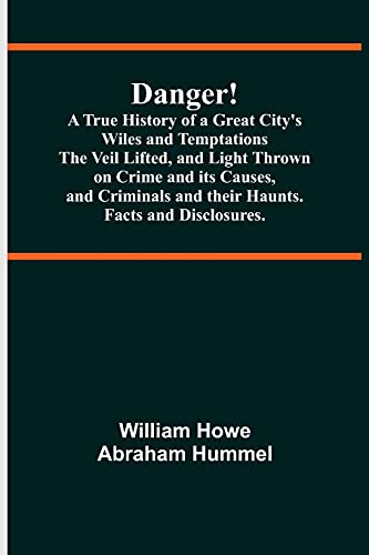Stock image for Danger! A True History of a Great City's Wiles and Temptations The Veil Lifted, and Light Thrown on Crime and its Causes, and Criminals and their Haunts. Facts and Disclosures. for sale by Lucky's Textbooks