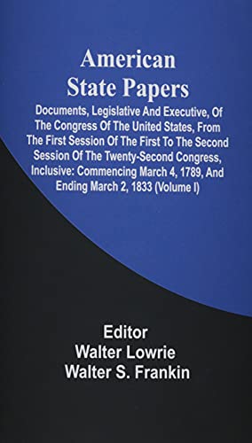 Stock image for American State Papers; Documents, Legislative And Executive, Of The Congress Of The United States, From The First Session Of The First To The Second . 4, 1789, And Ending March 2, 1833 (Volume I) for sale by Lucky's Textbooks