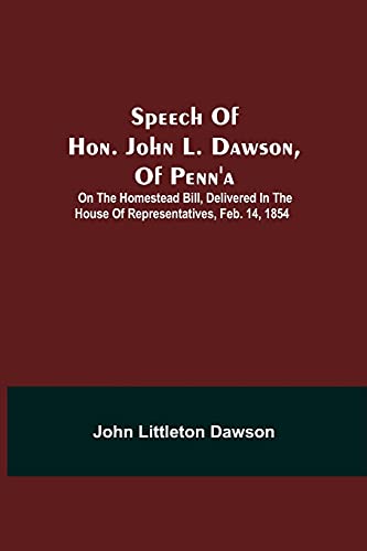 Imagen de archivo de Speech Of Hon. John L. Dawson, Of Penn'A: On The Homestead Bill, Delivered In The House Of Representatives, Feb. 14, 1854 a la venta por ThriftBooks-Atlanta