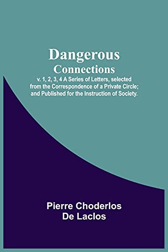 Stock image for Dangerous Connections, v. 1, 2, 3, 4 A Series of Letters, selected from the Correspondence of a Private Circle; and Published for the Instruction of Society. for sale by Lucky's Textbooks