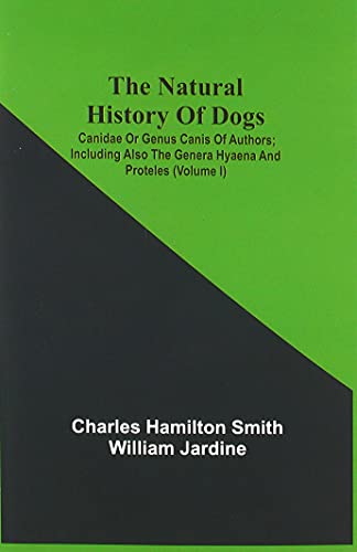 Beispielbild fr The Natural History Of Dogs: Canidae Or Genus Canis Of Authors; Including Also The Genera Hyaena And Proteles (Volume I) zum Verkauf von Russell Books