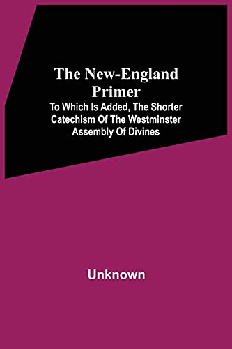 Imagen de archivo de The New-England Primer : To Which Is Added, The Shorter Catechism Of The Westminster Assembly Of Divines a la venta por Chiron Media