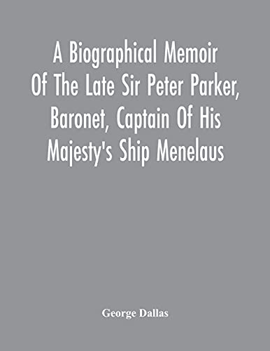 Stock image for A Biographical Memoir Of The Late Sir Peter Parker, Baronet, Captain Of His Majesty'S Ship Menelaus, Of 38 Guns, Killed In Action While Storming The . On The Thirty-First Of August, 1814 for sale by Lucky's Textbooks