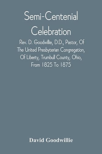 Imagen de archivo de Semi-Centenial Celebration: Rev. D. Goodwillie, D.D., Pastor, Of The United Presbyterian Congregation, Of Liberty, Trumbull County, Ohio, From 1825 To 1875 a la venta por Lucky's Textbooks